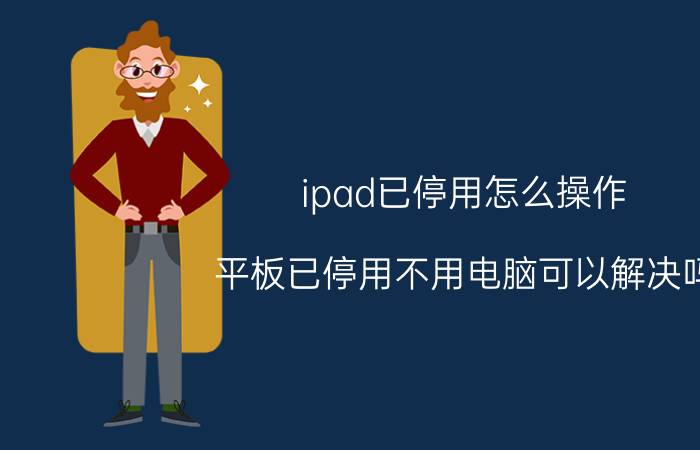 ipad已停用怎么操作 平板已停用不用电脑可以解决吗？